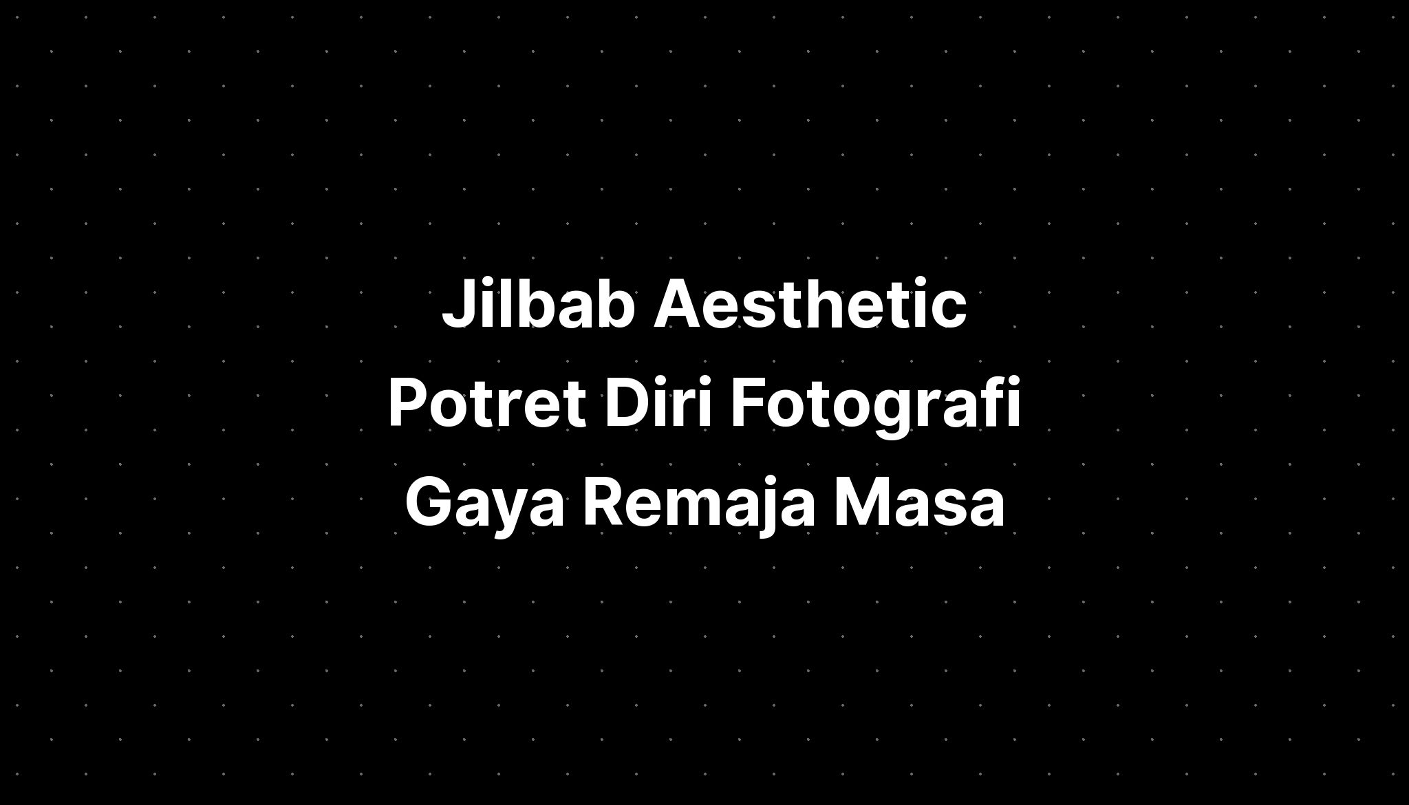 Jilbab Aesthetic Potret Diri Fotografi Gaya Remaja Masa Imagesee